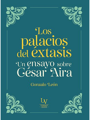 Los Palacios Del Extasis. Un Ensayo Sobre Cesar Aira