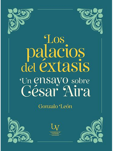 Los Palacios Del Extasis. Un Ensayo Sobre Cesar Aira 1