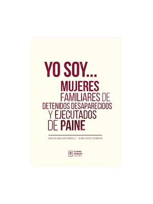 Yo Soy. Mujeres Familiares De Detenidos Desaparecidos Y Ejecutados De Paine