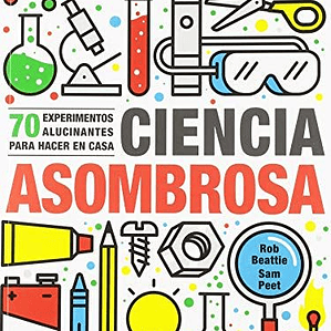 Ciencia Asombrosa: 70 Experimentos Alucinantes Para Hacer En Casa 