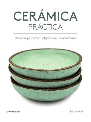 Ceramica Practica: Tecnicas Para Crear Objetos De Uso Cotidiano