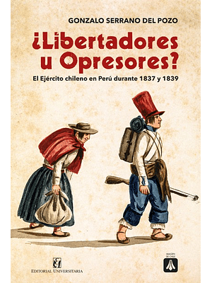 Libertadores U Opresores. El Ejercito Chileno En Peru Durante 1837 Y 1839