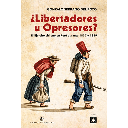 Libertadores U Opresores. El Ejercito Chileno En Peru Durante 1837 Y 1839
