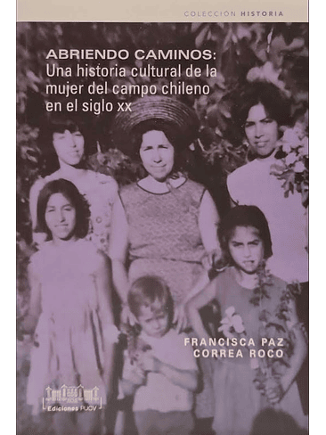 Abriendo Caminos: Una Historia Cultural De La Mujer Del Campo Chileno En El Sigo Xx 1