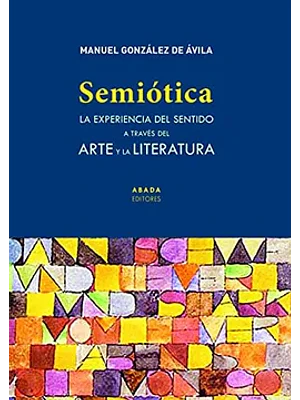 Semiotica. La Experiencia Del Sentido A Traves Del Arte Y La Literatura