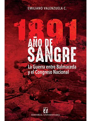 1891 Año De Sangre: La Guerra Entre Balmaceda Y El Congreso Nacional