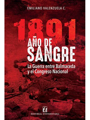 1891 Año De Sangre: La Guerra Entre Balmaceda Y El Congreso Nacional 1