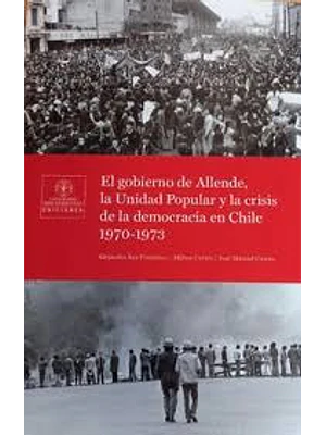 Gobierno De Allende La Unidad Popular Y La Crisis De La Democracia En Chile 1970 1973