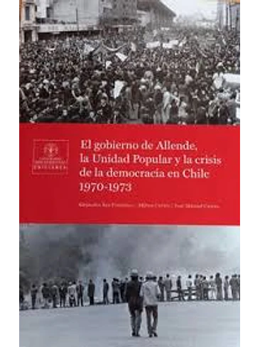 Gobierno De Allende La Unidad Popular Y La Crisis De La Democracia En Chile 1970 1973 1