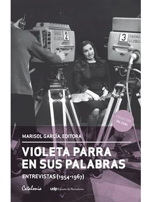 Violeta Parra En Sus Palabras Entrevistas (1954-1967)