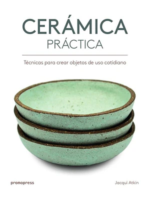 Ceramica Practica: Tecnicas Para Crear Objetos De Uso Cotidiano