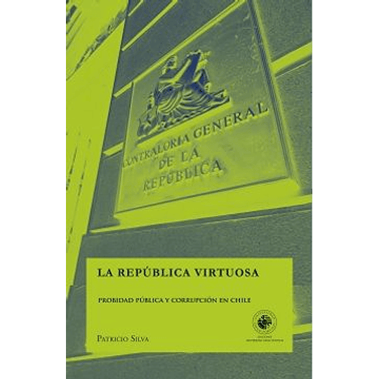 La República Virtuosa: Probidad Pública Y Corrupción En Chile