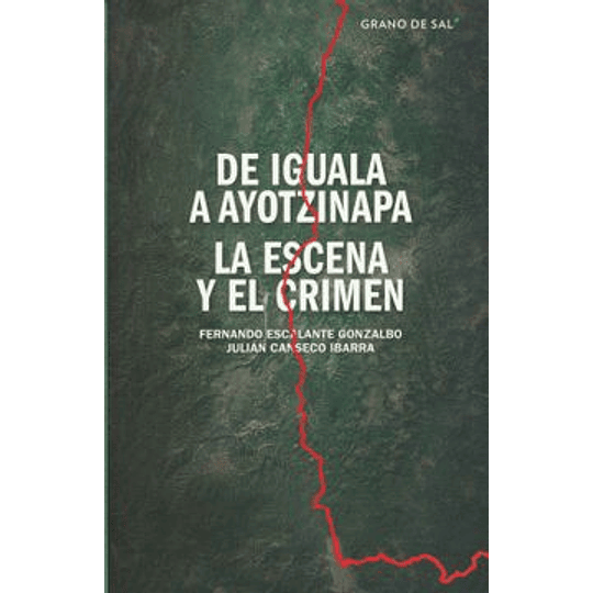 De Iguala A Ayotzinapa - La Escena Y El Crimen