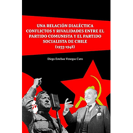 Una Relacion Dialectica - Conflictos Y Rivalidades Entre El Partido Comunista Y El Partido Socialista De Chile (1933-1948)