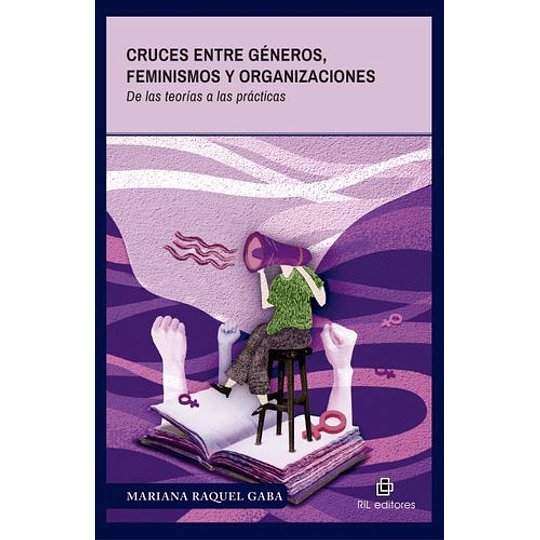 Cruces Entre Generos, Feminismos Y Organizaciones - De Las Teorias A Las Practicas