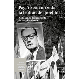 Pagare Con Mi Vida La Lealtad Del Pueblo - A 50 Años Del Derrocamiento De Salvador Allende