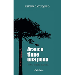 Arauco Tiene Una Pena Y Otras Cronicas Mapuches