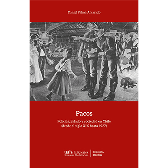 Pacos - Policias, Estado Y Sociedad En Chile (Desde El Siglo Xix Hasta 1927)