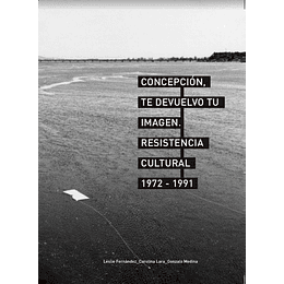 Concepcion, Te Devuelvo Tu Imagen - Resistencia Cultural 1972-1991