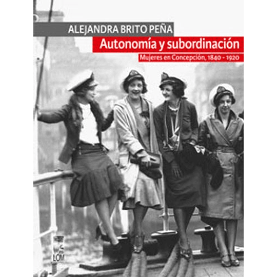 Autonomia Y Subordinacion Mujeres En Concepcion 1840 1920