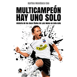 Multicampeon Hay Uno Solo -Historia De Los Doce Titulos De Luis Mena En Colo Colo