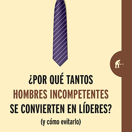 ¿Por Que Tantos Hombre Incompetentes Se Convierten En Lideres? (Y Como Evitarlo)