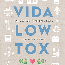 Vida Low Tox. Manual Para Vivir Saludable En Un Planeta Feliz