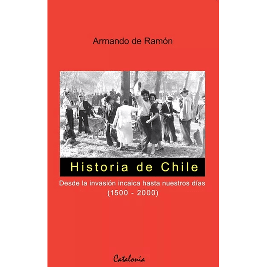 Historia De Chile. Desde La Invasión Incaica Hasta Nuestros Días (1500-2000)
