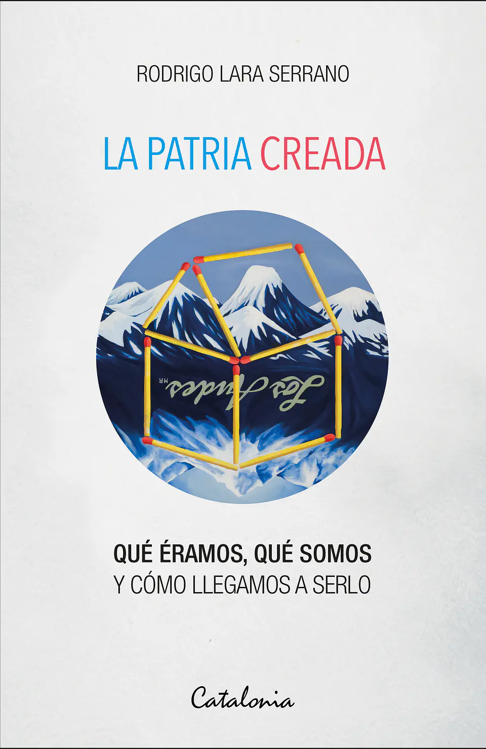 La Patria Creada. Que Eramos, Que Somos Y Como Llegamos A Serlo 1