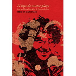 El Hijo De Mister Playa. Una Semblanza Biografica De Roberto Bolaño