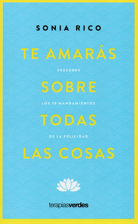 Te Amaras Sobre Todas Las Cosas: Descubre Los 10 Mandamientos De La Felicidad 