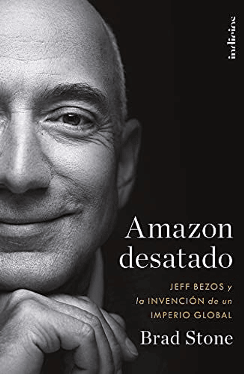 Amazon Desatado: Jeff Bezos Y La Invencion De Un Imperio Global 