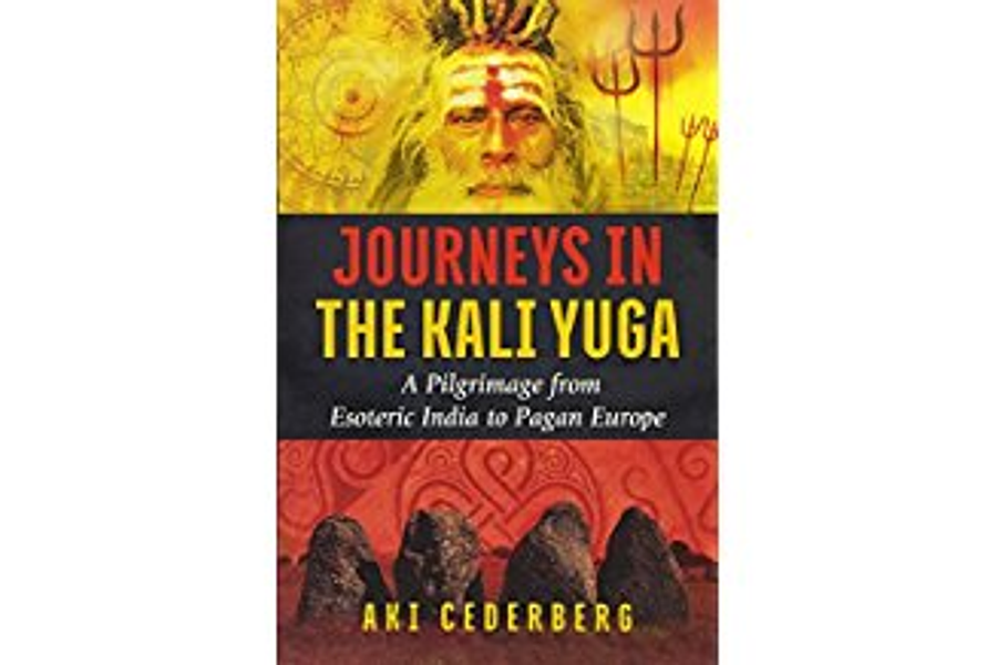 Journeys in the Kali Yuga: A Pilgrimage from Esoteric India to Pagan Europe by Aki Cederberg