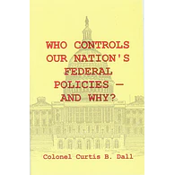 Who Controls Our Nation's Federal Policies - And Why? by Colonel Curtis B. Dall