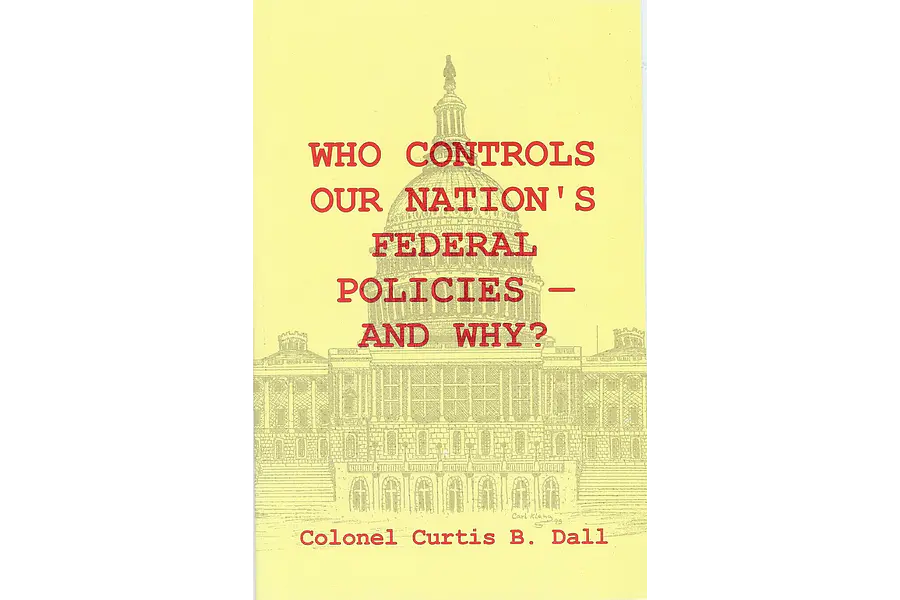 Who Controls Our Nation's Federal Policies - And Why? by Colonel Curtis B. Dall
