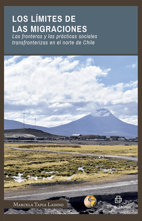 Los límites de las migraciones. Las fronteras y las prácticas sociales transfronterizas en el norte de Chile -  Marcela Tapia - Ril Ediciones