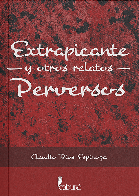 Extrapicante y otros relatos perversos - Claudio Ríos Espinoza - Caburé