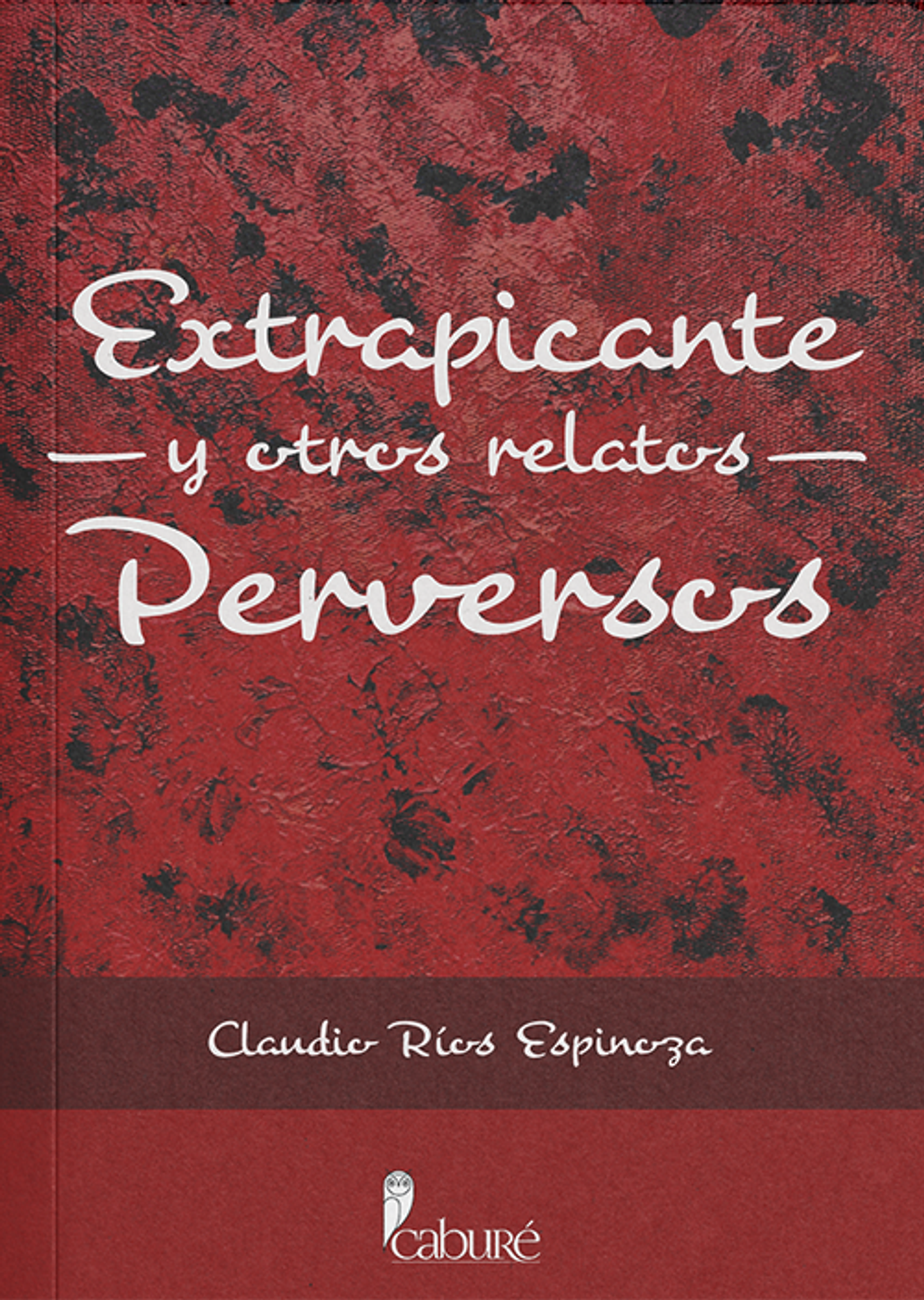 Extrapicante y otros relatos perversos - Claudio Ríos Espinoza - Caburé 1
