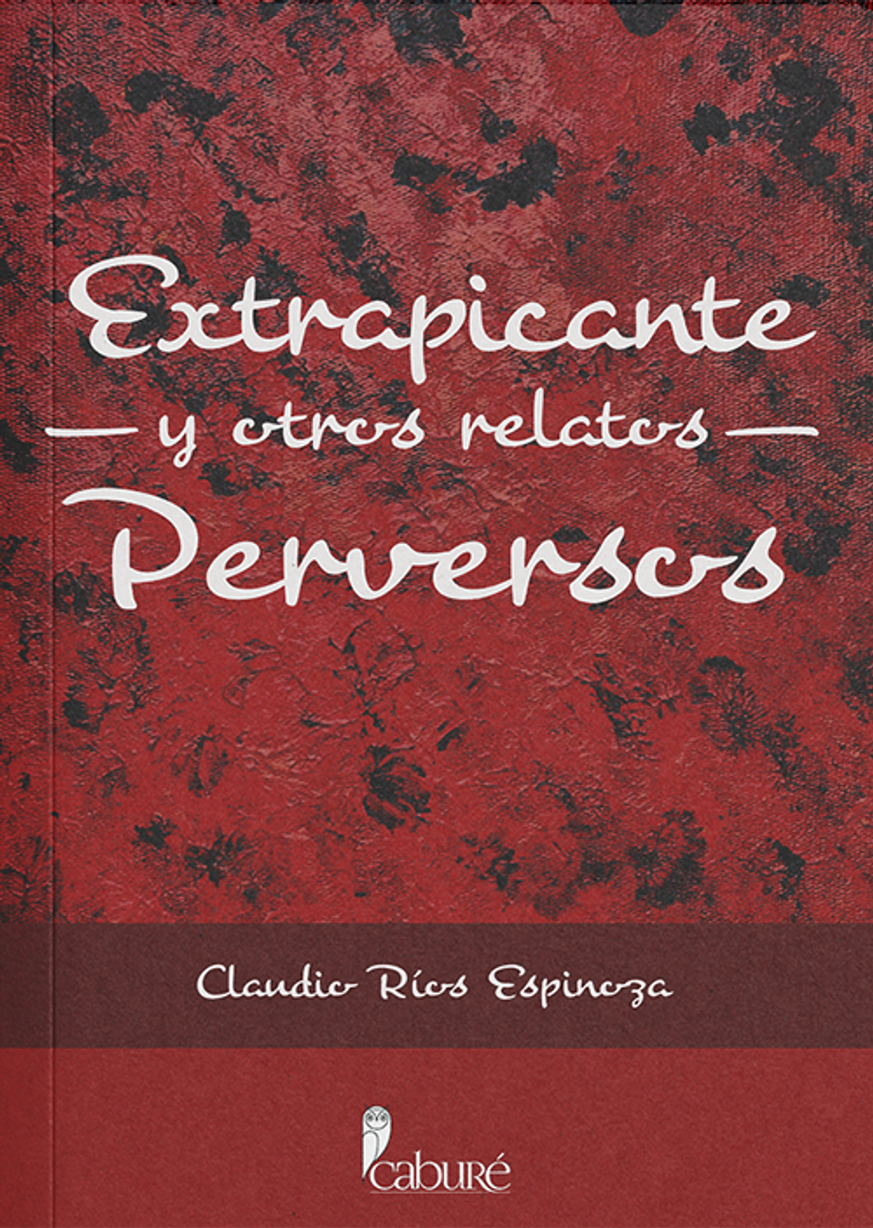 Extrapicante y otros relatos perversos - Claudio Ríos Espinoza - Caburé 1