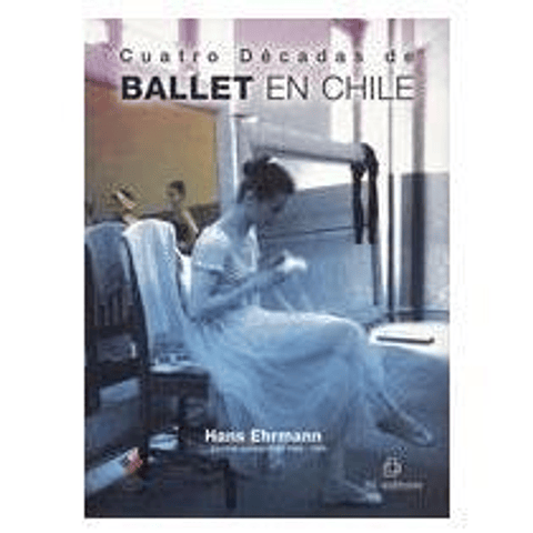 Cuatro décadas de ballet en chile - Hans Ehrmann - Ril Editores
