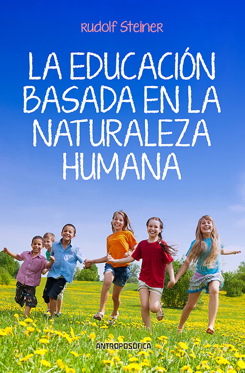 EDUCACION BASADA EN LA NATURALEZA HUMANA - RUDOLF STEINER - ANTROPOSÓFICA