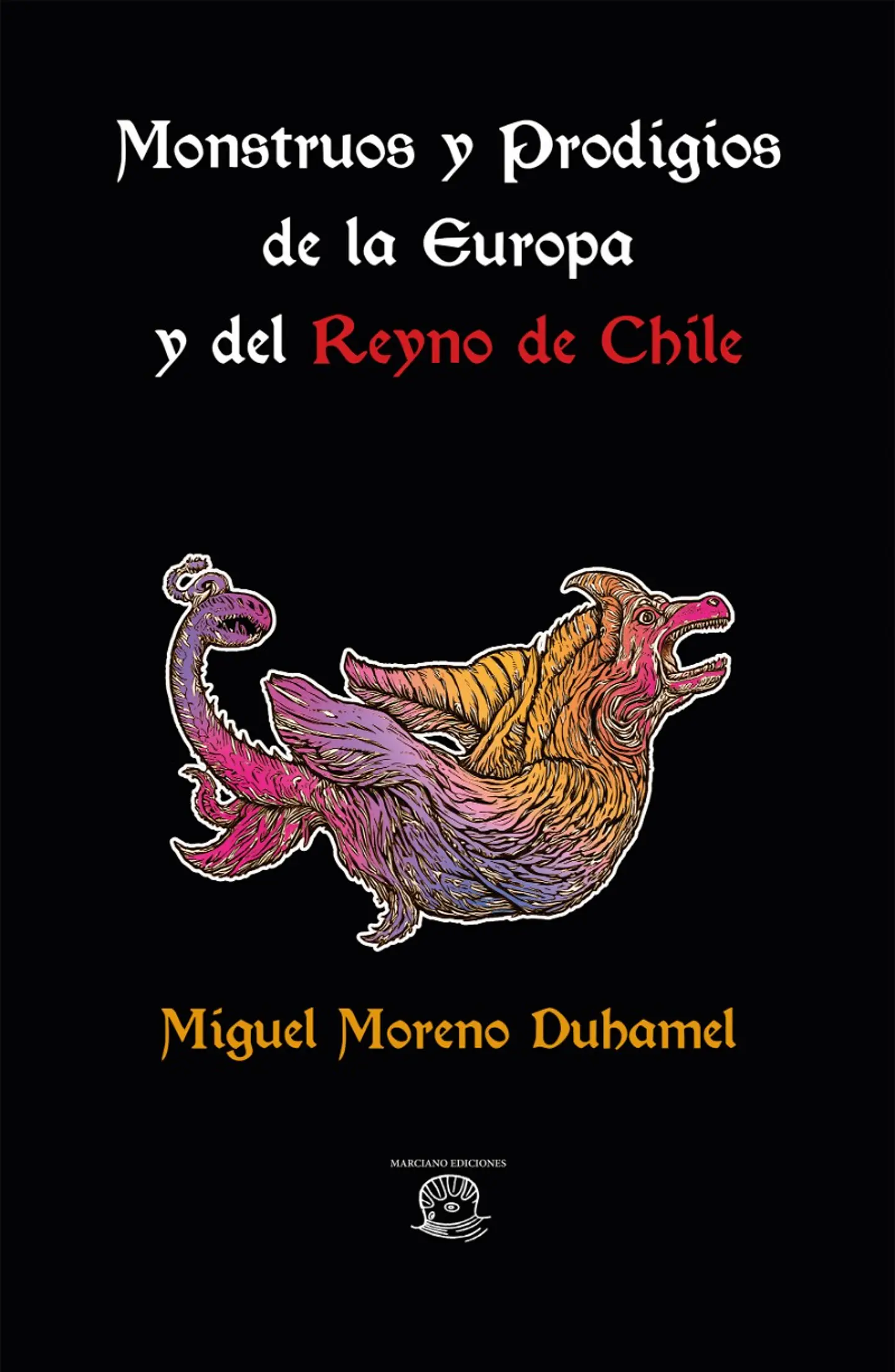 Monstruos y prodigios de la Europa y del Reyno de Chile - Moreno Duhamel, Miguel - Marciano Ediciones 1