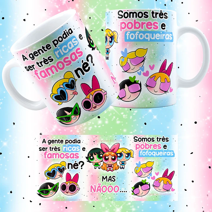 Arte Caneca Meninas Super Poderosas A gente poderia ser três ricas e famosas né?  Arquivo em Jpg 1
