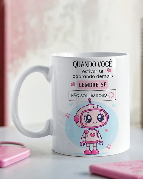 Arte Caneca Quando você estiver se cobrando demais, lembre-se Não Sou Um Robo Arquivo em Png