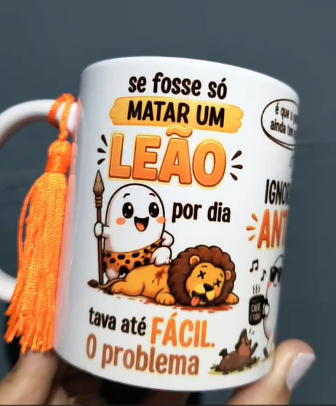 Artes para Caneca se fosse só MATAR UM LEÃO por dia tava até FÁCIL. O problema é que a gente ainda tem que..., IGNORAR as ANTAS, ENGOLIR OS SAPOS, DESVIAR das COBRAS Arquivo em Png