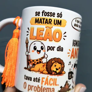 Artes para Caneca se fosse só MATAR UM LEÃO por dia tava até FÁCIL. O problema é que a gente ainda tem que..., IGNORAR as ANTAS, ENGOLIR OS SAPOS, DESVIAR das COBRAS Arquivo em Png