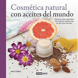 Cosmética Natural con Aceites del Mundo: Recetas Para Preparar tus Propios Productos - Mar Gómez