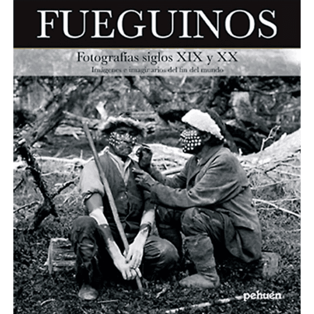 LIBRO: FUEGUINOS. FOTOGRAFIAS SIGLOS XIX Y XX. Imágenes e imaginarios del fin del mundo