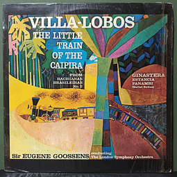 Villa-Lobos* / Ginastera* - Sir Eugene Goossens Conducting The London Symphony Orchestra* – The Little Train Of The Caipira / Estancia - Panambi
