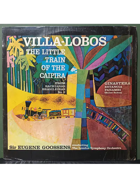 Villa-Lobos* / Ginastera* - Sir Eugene Goossens Conducting The London Symphony Orchestra* – The Little Train Of The Caipira / Estancia - Panambi